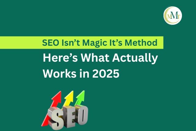 SEO Isn’t Magic It’s Method. Here’s What Actually Works in 2025